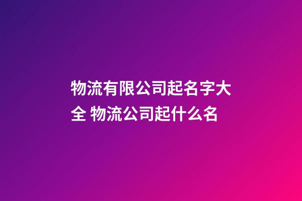 物流有限公司起名字大全 物流公司起什么名-第1張-公司起名-玄機派
